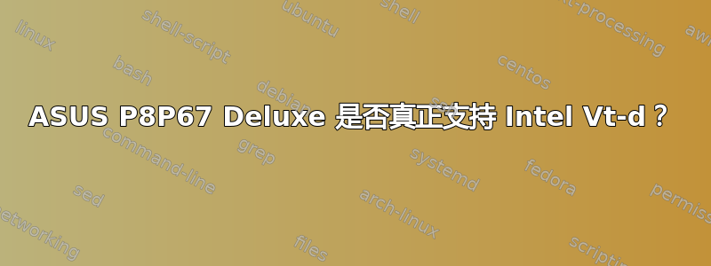 ASUS P8P67 Deluxe 是否真正支持 Intel Vt-d？