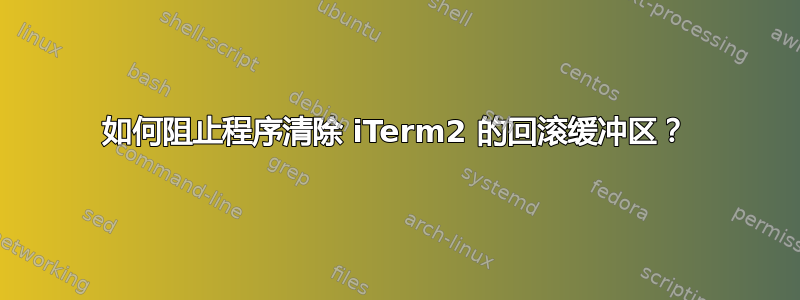 如何阻止程序清除 iTerm2 的回滚缓冲区？