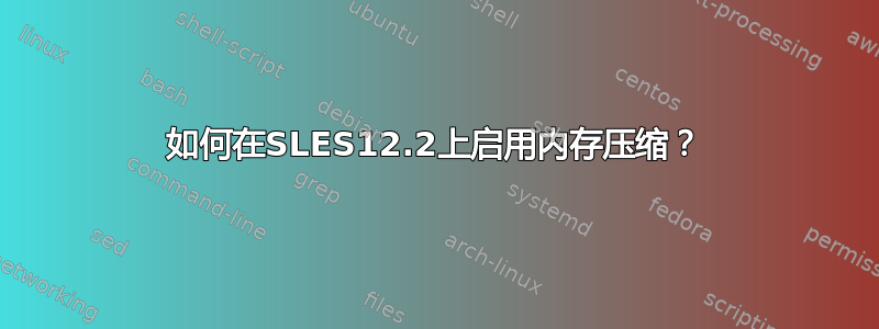 如何在SLES12.2上启用内存压缩？