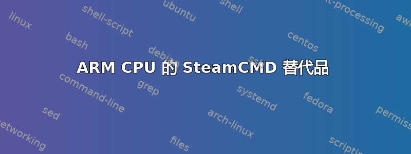 ARM CPU 的 SteamCMD 替代品