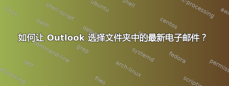 如何让 Outlook 选择文件夹中的最新电子邮件？