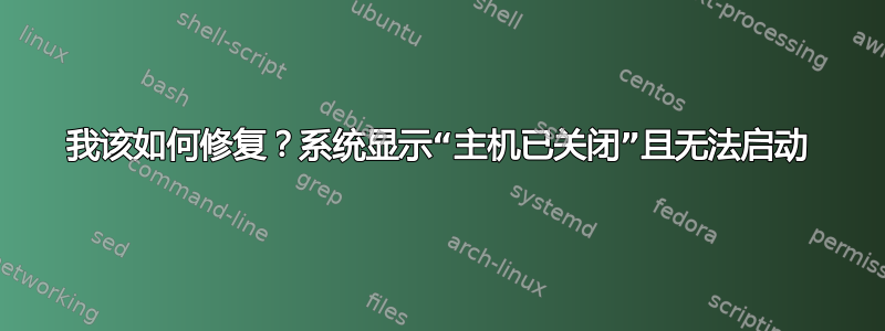 我该如何修复？系统显示“主机已关闭”且无法启动