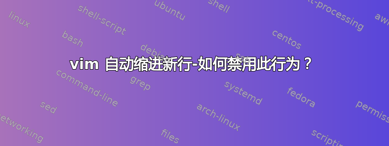 vim 自动缩进新行-如何禁用此行为？