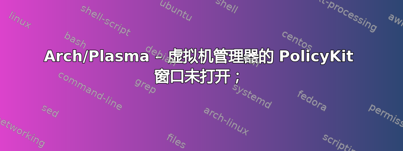 Arch/Plasma – 虚拟机管理器的 PolicyKit 窗口未打开；