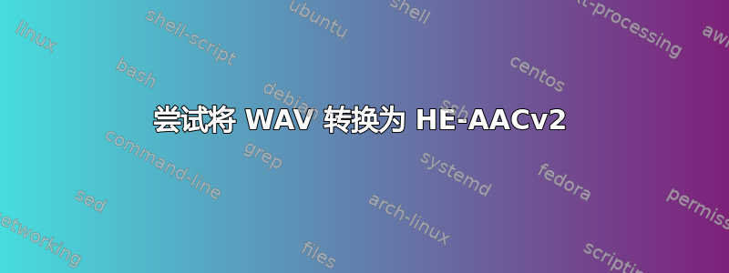 尝试将 WAV 转换为 HE-AACv2