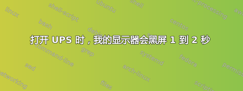 打开 UPS 时，我的显示器会黑屏 1 到 2 秒