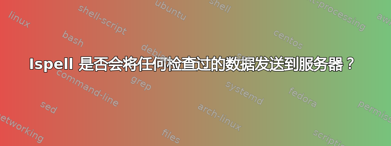 Ispell 是否会将任何检查过的数据发送到服务器？