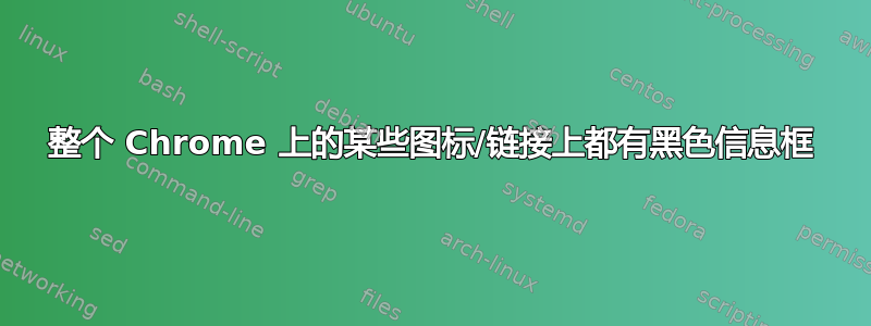 整个 Chrome 上的某些图标/链接上都有黑色信息框