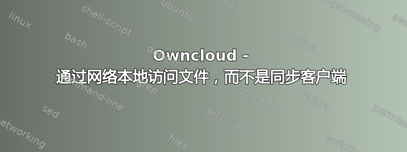 Owncloud - 通过网络本地访问文件，而不是同步客户端