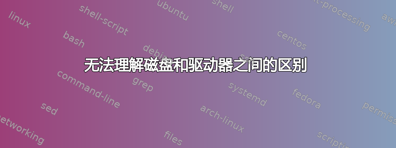 无法理解磁盘和驱动器之间的区别