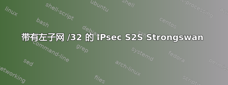 带有左子网 /32 的 IPsec S2S Strongswan