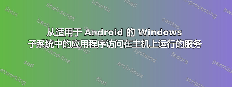 从适用于 Android 的 Windows 子系统中的应用程序访问在主机上运行的服务