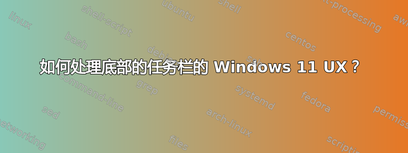 如何处理底部的任务栏的 Windows 11 UX？