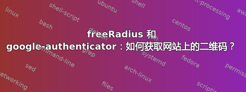 freeRadius 和 google-authenticator：如何获取网站上的二维码？