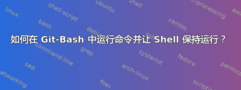 如何在 Git-Bash 中运行命令并让 Shell 保持运行？