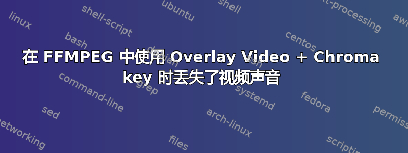 在 FFMPEG 中使用 Overlay Video + Chroma key 时丢失了视频声音