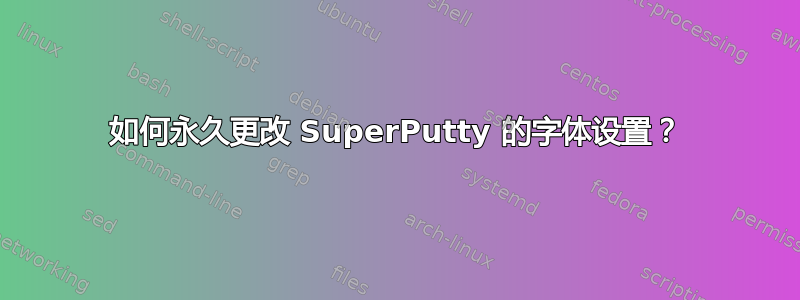 如何永久更改 SuperPutty 的字体设置？