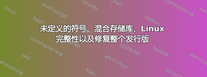 未定义的符号、混合存储库、Linux 完整性以及修复整个发行版