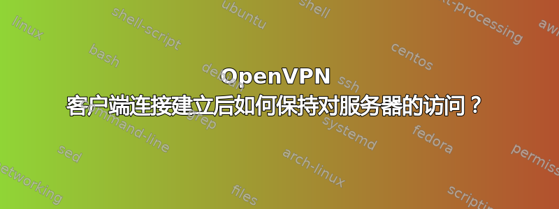 OpenVPN 客户端连接建立后如何保持对服务器的访问？