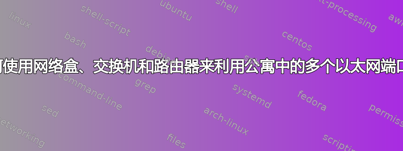 如何使用网络盒、交换机和路由器来利用公寓中的多个以太网端口？