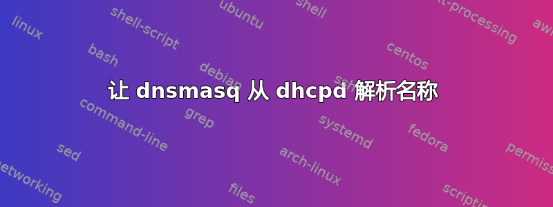 让 dnsmasq 从 dhcpd 解析名称