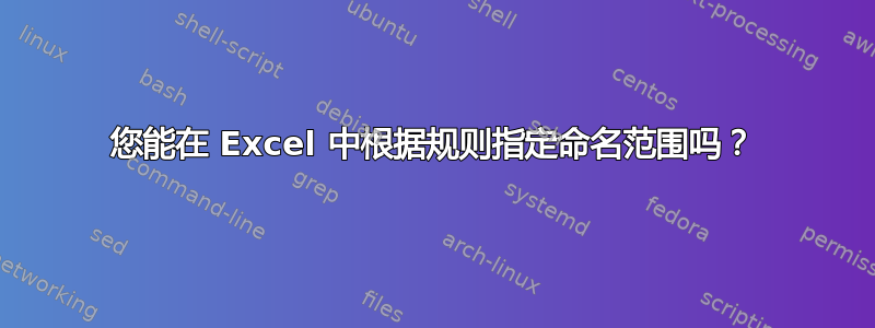 您能在 Excel 中根据规则指定命名范围吗？