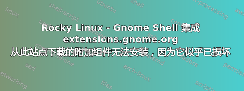 Rocky Linux - Gnome Shell 集成 extensions.gnome.org 从此站点下载的附加组件无法安装，因为它似乎已损坏