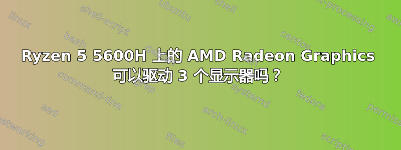 Ryzen 5 5600H 上的 AMD Radeon Graphics 可以驱动 3 个显示器吗？