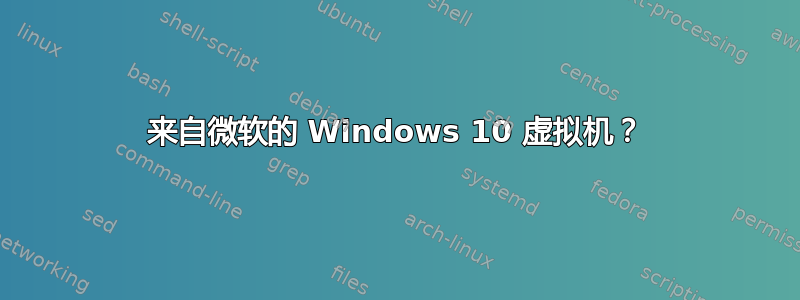 来自微软的 Windows 10 虚拟机？