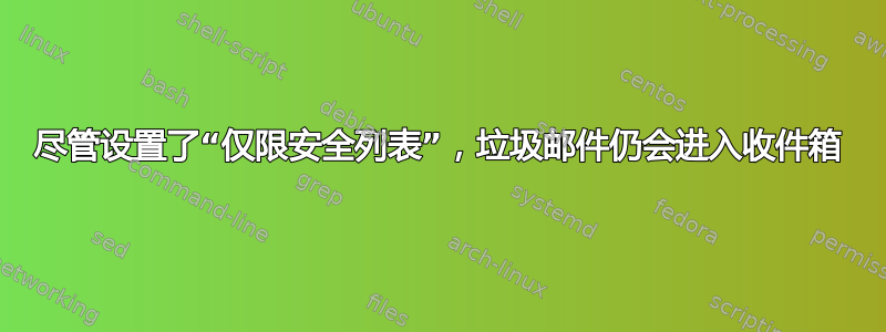 尽管设置了“仅限安全列表”，垃圾邮件仍会进入收件箱