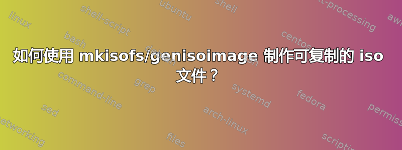 如何使用 mkisofs/genisoimage 制作可复制的 iso 文件？