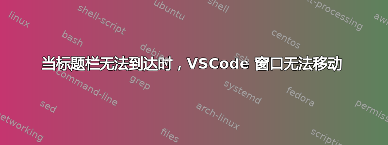 当标题栏无法到达时，VSCode 窗口无法移动