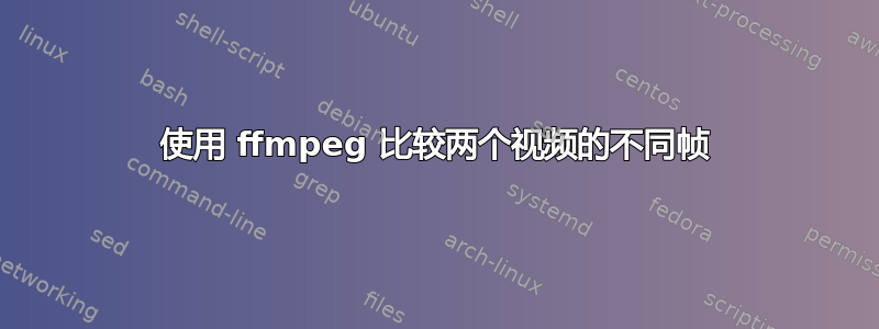 使用 ffmpeg 比较两个视频的不同帧