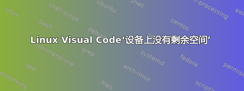 Linux Visual Code‘设备上没有剩余空间’