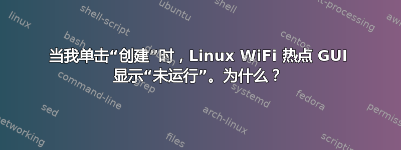 当我单击“创建”时，Linux WiFi 热点 GUI 显示“未运行”。为什么？