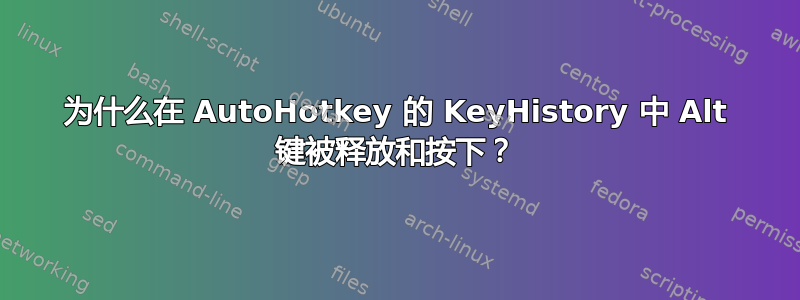 为什么在 AutoHotkey 的 KeyHistory 中 Alt 键被释放和按下？