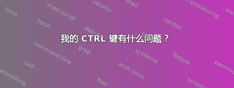 我的 CTRL 键有什么问题？