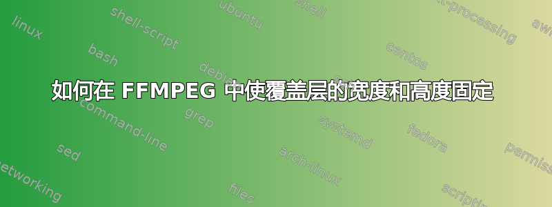 如何在 FFMPEG 中使覆盖层的宽度和高度固定