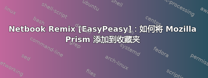 Netbook Remix [EasyPeasy]：如何将 Mozilla Prism 添加到收藏夹