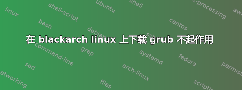 在 blackarch linux 上下载 grub 不起作用