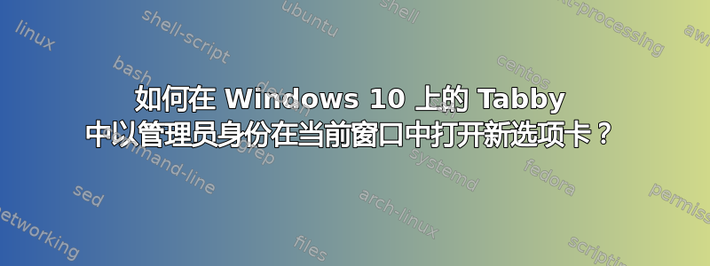 如何在 Windows 10 上的 Tabby 中以管理员身份在当前窗口中打开新选项卡？