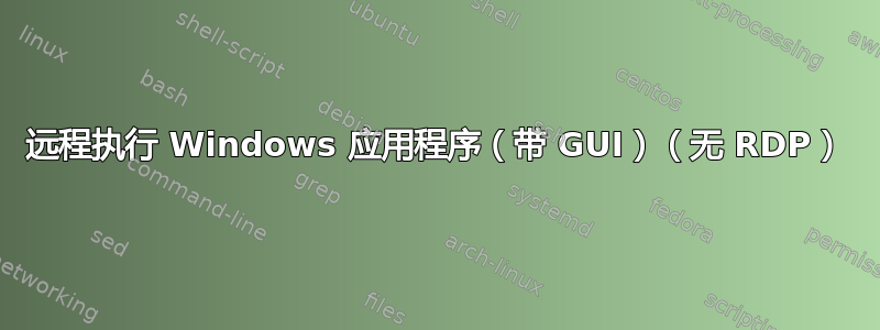 远程执行 Windows 应用程序（带 GUI）（无 RDP）