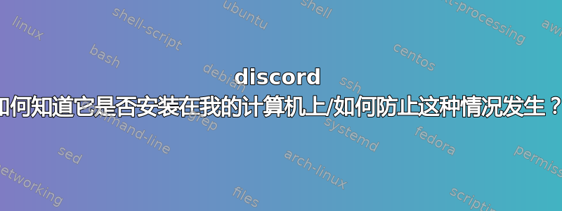 discord 如何知道它是否安装在我的计算机上/如何防止这种情况发生？