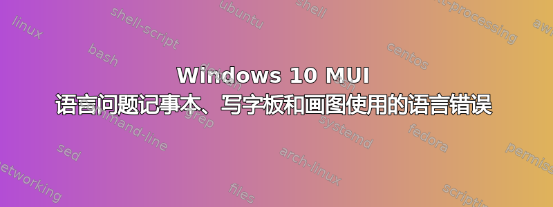 Windows 10 MUI 语言问题记事本、写字板和画图使用的语言错误