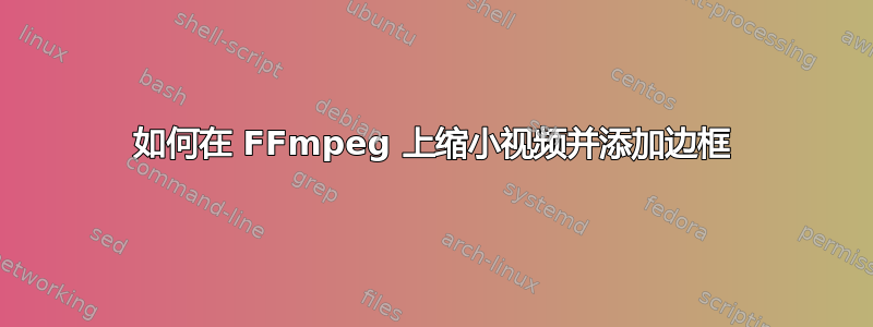 如何在 FFmpeg 上缩小视频并添加边框