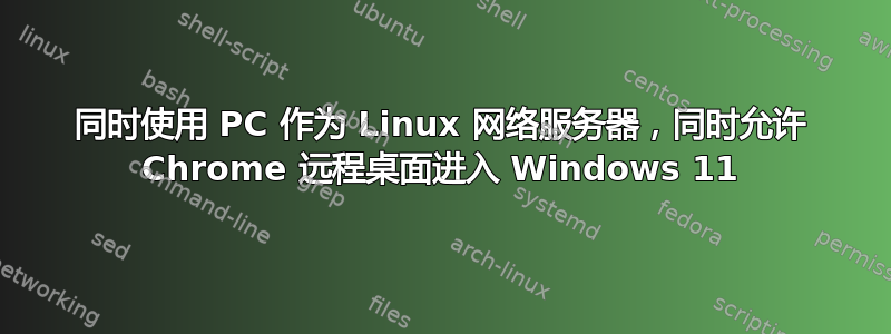 同时使用 PC 作为 Linux 网络服务器，同时允许 Chrome 远程桌面进入 Windows 11