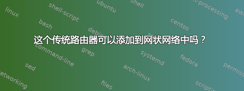 这个传统路由器可以添加到网状网络中吗？