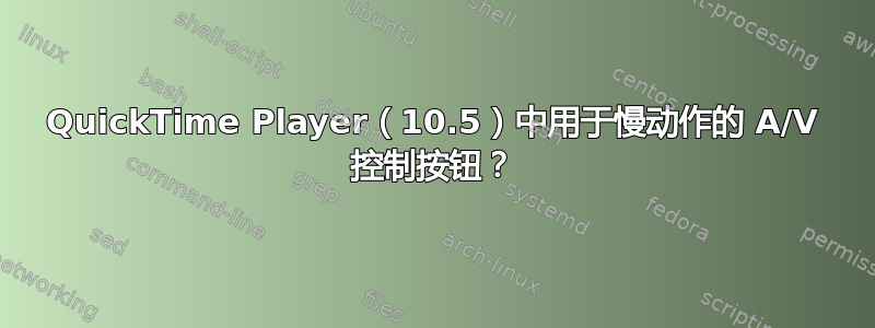 QuickTime Player（10.5）中用于慢动作的 A/V 控制按钮？