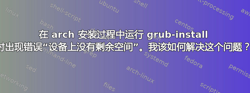 在 arch 安装过程中运行 grub-install 时出现错误“设备上没有剩余空间”。我该如何解决这个问题？