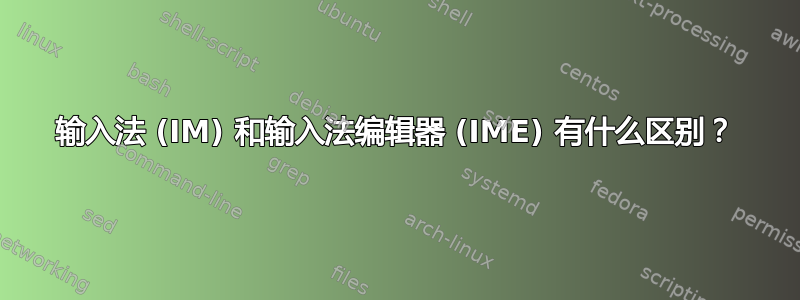 输入法 (IM) 和输入法编辑器 (IME) 有什么区别？